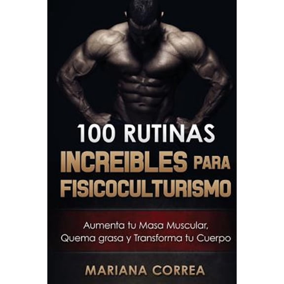 Pre-Owned 100 Rutinas Increibles Para Fisicoculturismo : Aumenta Tu Musculatura, Quema Grasas Y Transforma Tu Cuerpo