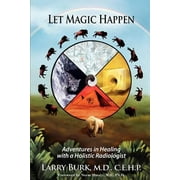 Let Magic Happen: Adventures in Healing with a Holistic Radiologist [Paperback - Used]
