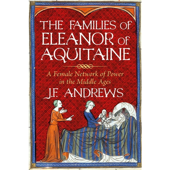 The Families of Eleanor of Aquitaine: A Female Network of Power in the Middle Ages, (Hardcover)
