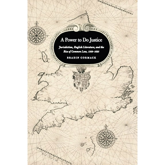 A Power to Do Justice: Jurisdiction, English Literature, and the Rise of Common Law, 1509-1625, (Paperback)