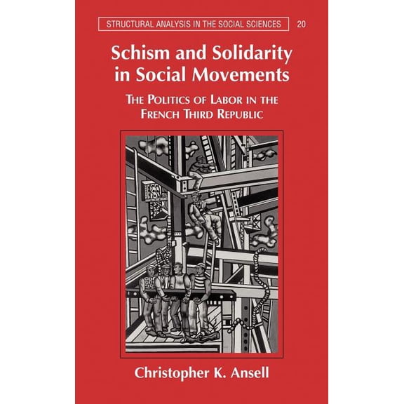 Structural Analysis in the Social Scienc Schism and Solidarity in Social Movements: The Politics of Labor in the French Third Republic, Book 20, (Hardcover)