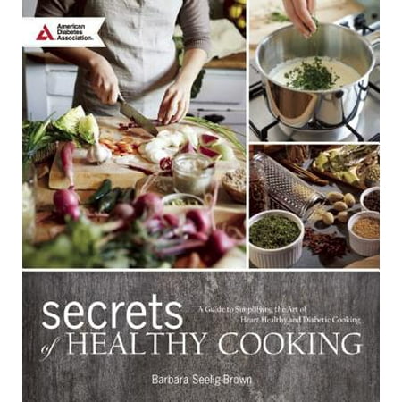 Secrets of Healthy Cooking : A Guide to Simplifying the Art of Heart Healthy and Diabetic (Best Cooking Oil For Heart And Diabetes)