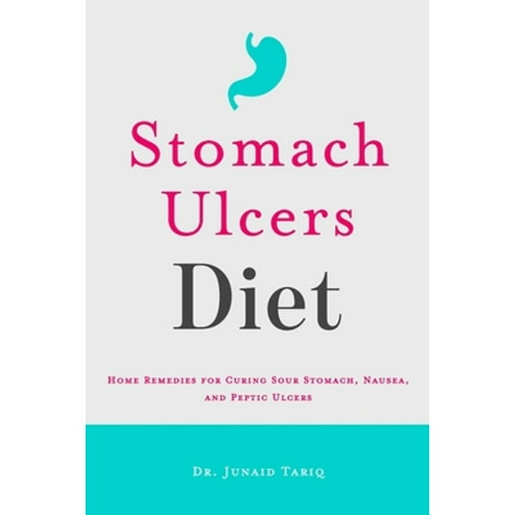 Stomach Ulcers Diet : Home Remedies for Curing Sour Stomach, Nausea, and Peptic Ulcers