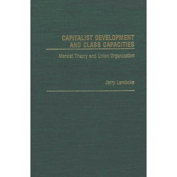 Contributions in Labor Studies Capitalist Development and Class Capacities: Marxist Theory and Union Organization, (Hardcover)