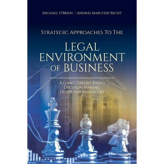 Strategic Approaches to the Legal Environment of Business: A Game Theory Based Decision Making Guide for Managers, (Paperback)