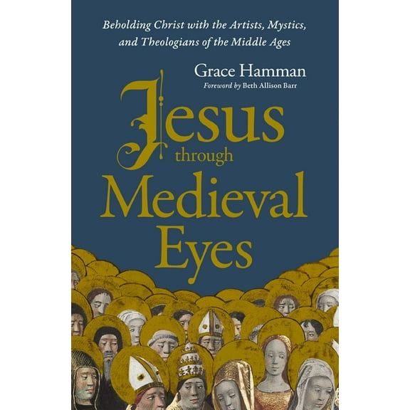 Jesus Through Medieval Eyes: Beholding Christ with the Artists, Mystics, and Theologians of the Middle Ages, (Paperback)