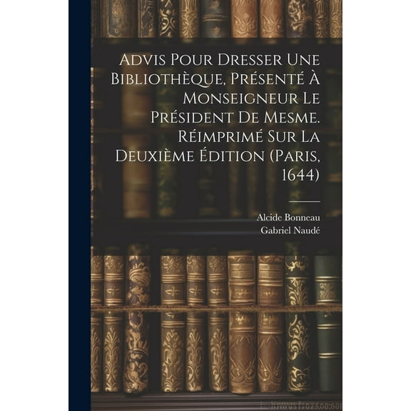 Advis Pour Dresser Une Bibliothèque, Présenté À Monseigneur Le Président De Mesme. Réimprimé Sur La Deuxième Édition (paris, 1644) (Paperback)
