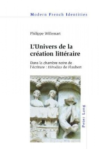 L'Univers de la Creation Litteraire: Dans la Chambre Noire de l'Ecriture : Herodias de Flaubert 