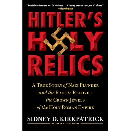 Hitler's Holy Relics : A True Story of Nazi Plunder and the Race to Recover the Crown Jewels of the Holy Roman