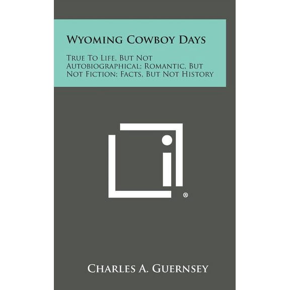 Wyoming Cowboy Days: True to Life, But Not Autobiographical; Romantic, But Not Fiction; Facts, But Not History (Hardcover)