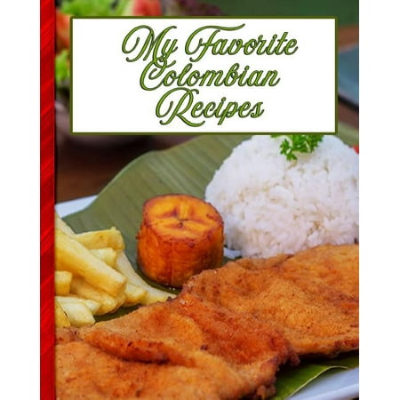 My Favorite Colombian Recipes: 150 Pages to Keep the Best Recipes Ever!