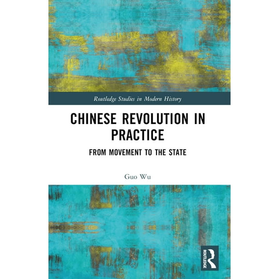 Routledge Studies in Modern History Chinese Revolution in Practice: From Movement to the State, (Paperback)
