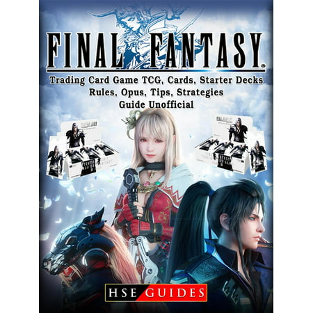 Final Fantasy Trading Card Game TCG, Cards, Starter Decks, Rules, Opus, Tips, Strategies, Guide Unofficial -