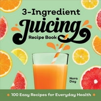 3-Ingredient Juicing Recipe Book: 100 Easy Recipes for Everyday Health, (Paperback)