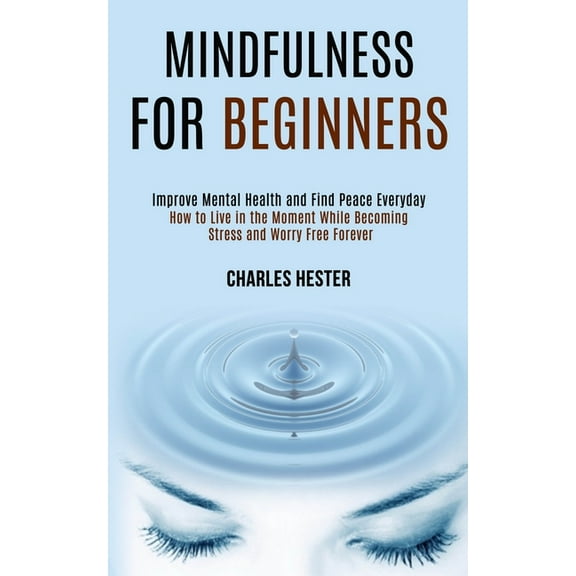Mindfulness for Beginners: Improve Mental Health and Find Peace Everyday (How to Live in the Moment While Becoming Stres, (Paperback)
