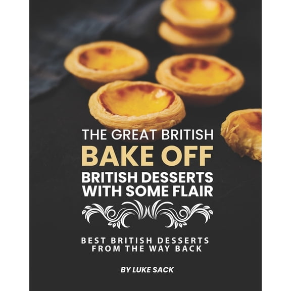 The Great British Bake Off - British Desserts with Some Flair: Best British Desserts from The Way Back