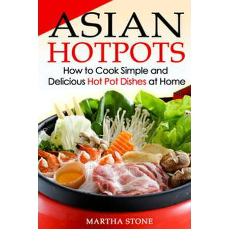 Asian Hotpots: How to Cook Simple and Delicious Hot Pot Dishes at Home -