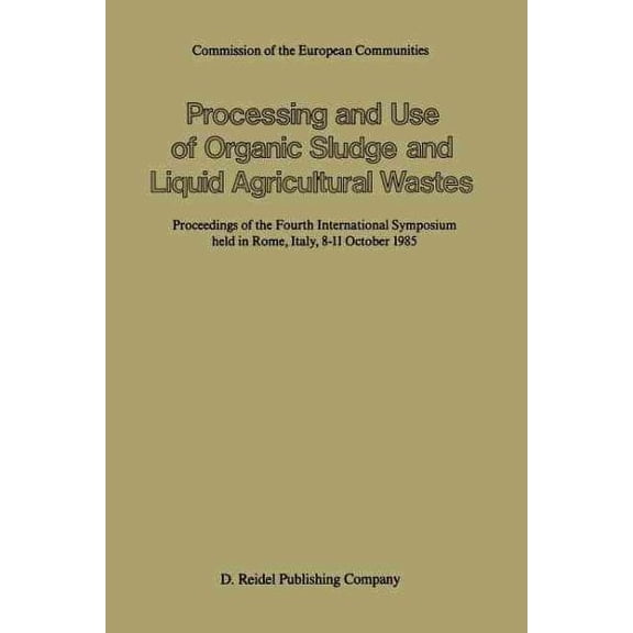 Processing and Use of Organic Sludge and Liquid Agricultural Wastes: Proceedings of the Fourth International Symposium Held in Rome, Italy, 8-11 October 1985 (Paperback)