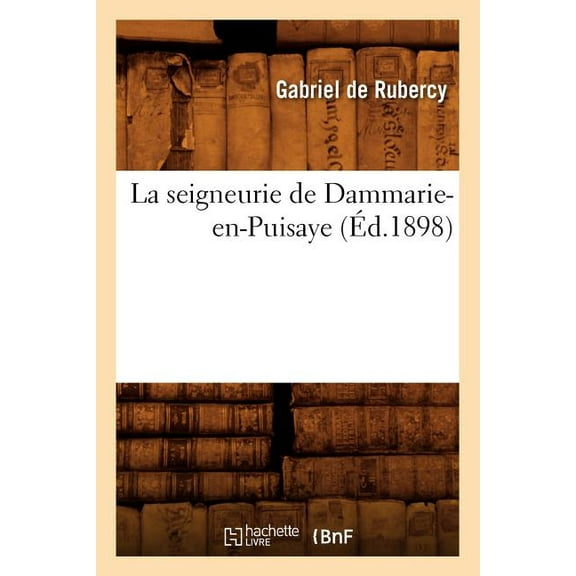 Histoire: La Seigneurie de Dammarie-En-Puisaye (Éd.1898) (Paperback)