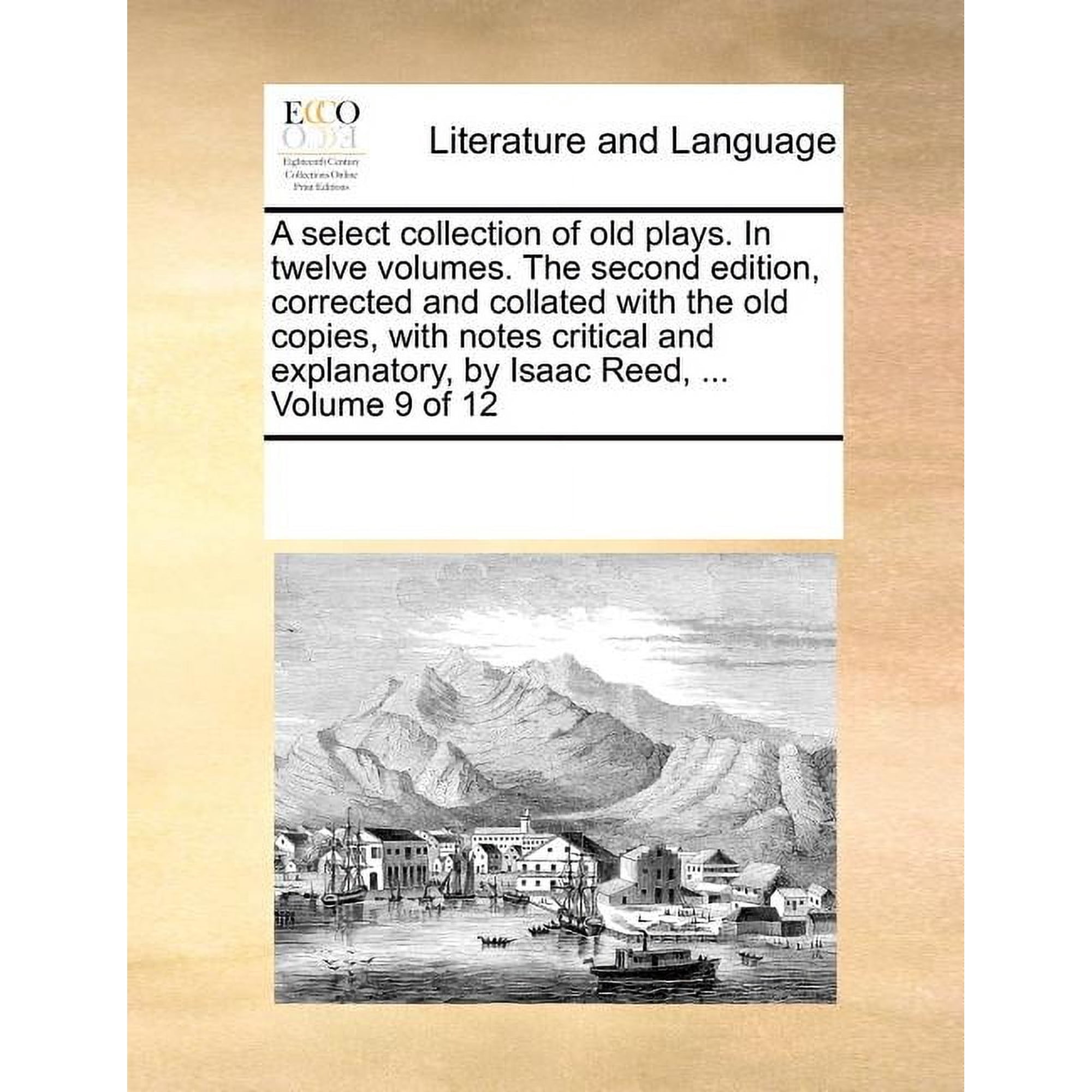 A Select Collection of Old Plays. in Twelve Volumes. the Second Edition Corrected and Collated with the Old Copies with Notes Critical and Explanato Paperback