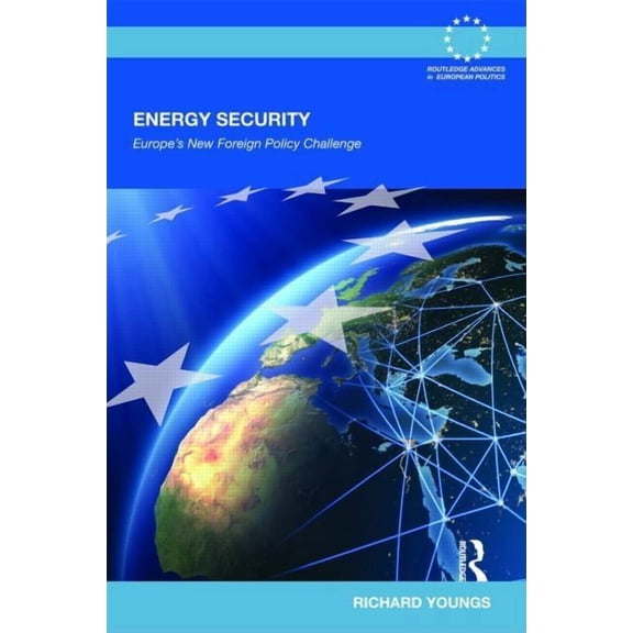 Routledge Advances in European Politics Energy Security: Europe's New Foreign Policy Challenge, Book 53, (Hardcover)