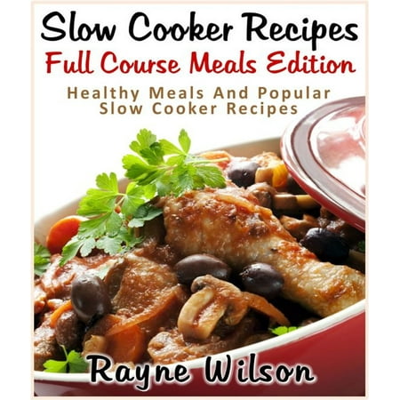 Slow Cooker Recipes: Full Course Meals Edition : Healthy Meals And Popular Slow Cooker Recipes -