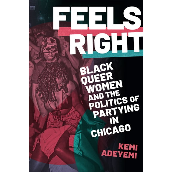 Feels Right : Black Queer Women and the Politics of Partying in Chicago (Hardcover)