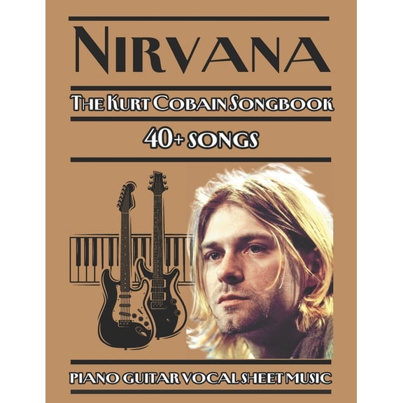 Nirvana The Kurt Cobain Songbook piano guitar vocal sheet music: 40  songs from Nirvana's discography, arranged for pian, (Paperback)