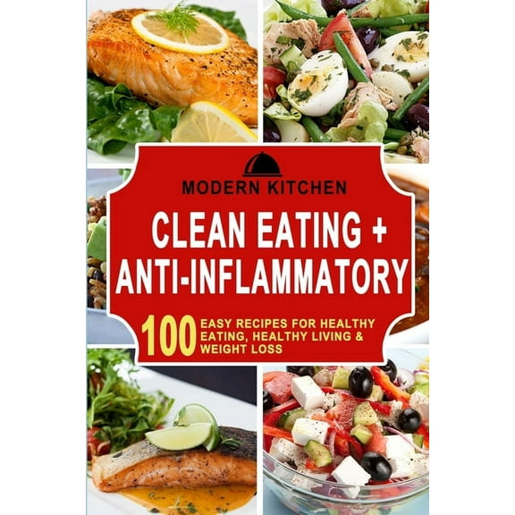 Clean Eating   Anti-Inflammatory: 100 Easy Recipes for Healthy Eating, Healthy Living & Weight Loss, (Paperback)