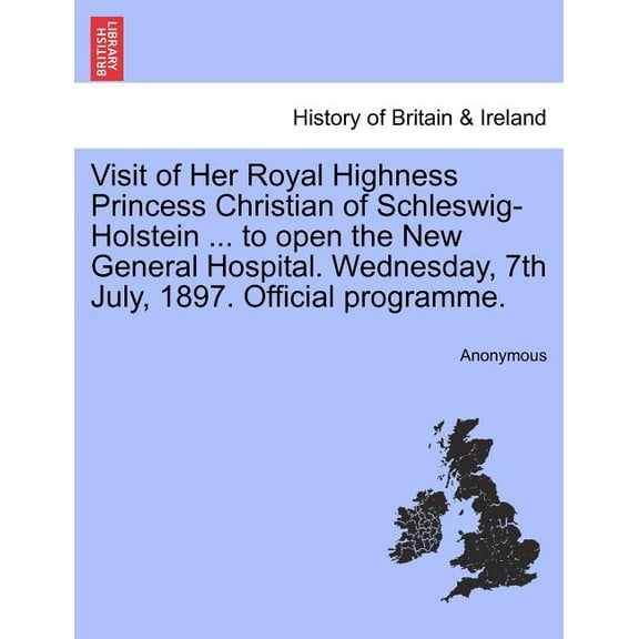 Visit of Her Royal Highness Princess Christian of Schleswig-Holstein ... to Open the New General Hospital. Wednesday, 7th July, 1897. Official Programme.