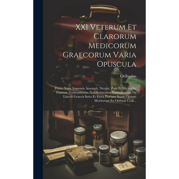 XXI Veterum Et Clarorum Medicorum Graecorum Varia Opuscula: Primo Nunc Impensis Anastasii, Nicolaï, Zoës Et Michaëlis, Fratrum Zosimadarum, Nobilissimorum Ioanninorum, De Litteris Graecis Intra Et Ext