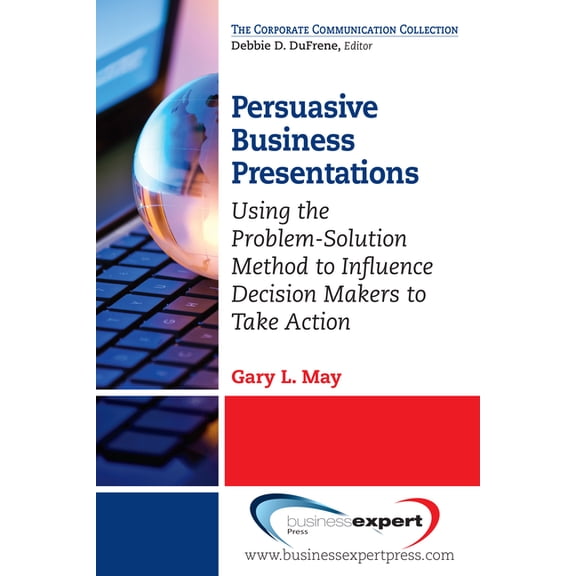 Persuasive Business Presentations: Using the Problem-Solution Method to Influence Decision, (Paperback)