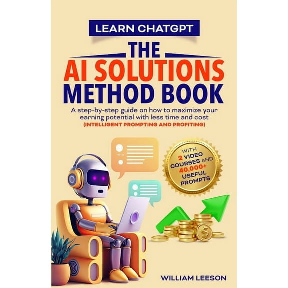Learn Chatgpt- The AI Solutions Method Book: A Step-By-Step Guide on How to Maximize Your Earning Potential with Less Ti, (Paperback)