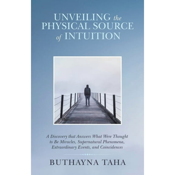 Unveiling the Physical Source of Intuition: A Discovery That Answers What Were Thought to Be Miracles, Supernatural Phen, (Paperback)