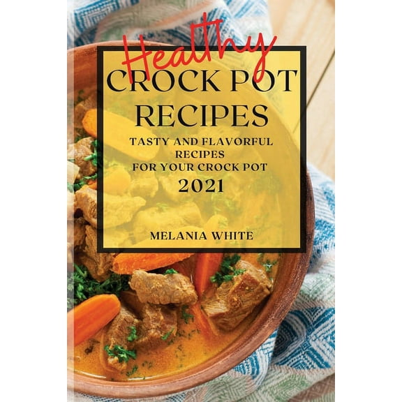 Healthy Crock Pot Recipes 2021 : Tasty and Flavorful Recipes for Your Crock Pot (Paperback)