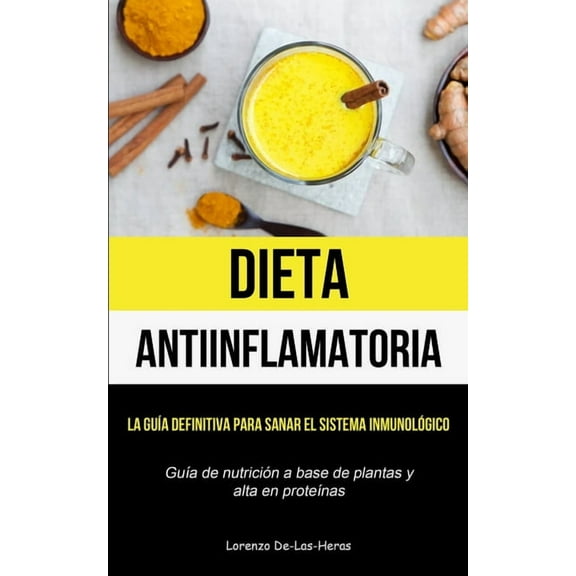 Dieta Antiinflamatoria: La guÃ­a definitiva para sanar el sistema inmunolÃ³gico (GuÃ­a de nutriciÃ³n a base de plantas y alt, (Paperback)