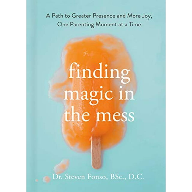 Finding Magic in the Mess: A Path to Greater Presence and More Joy, One Parenting Moment at a Time
