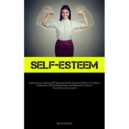 Self-Esteem: Implementing A Strategy Of Cultivating Healthy Emotional Distance To Address Codependency Within Relationsh, (Paperback)