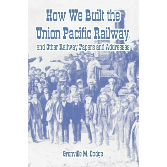 How We Built the Union Pacific Railway, and Other Railway Papers and Addresses (Paperback)