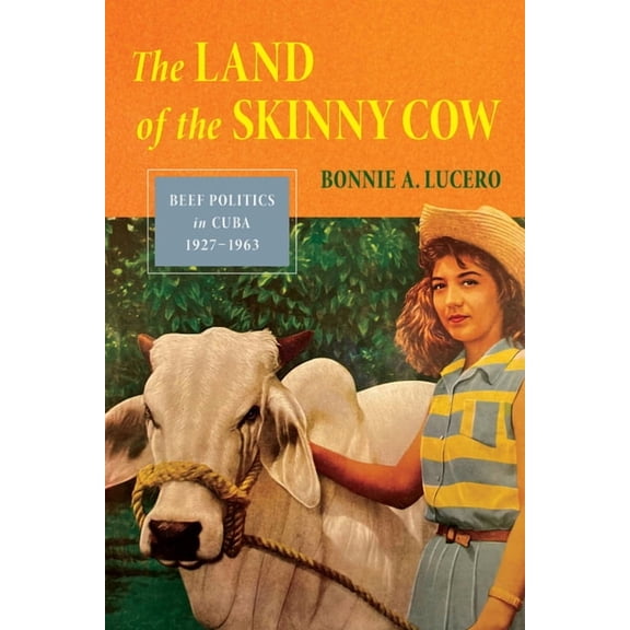 The Land of the Skinny Cow: Beef Politics in Cuba, 1927-1963, (Paperback)