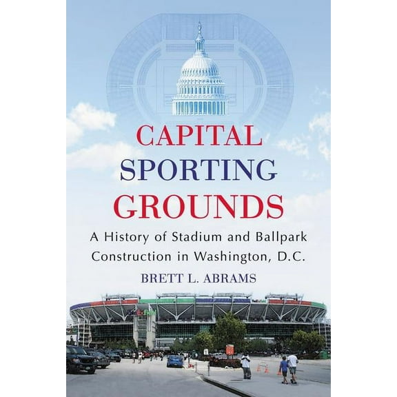 Capital Sporting Grounds: A History of Stadium and Ballpark Construction in Washington, D.C. (Paperback)