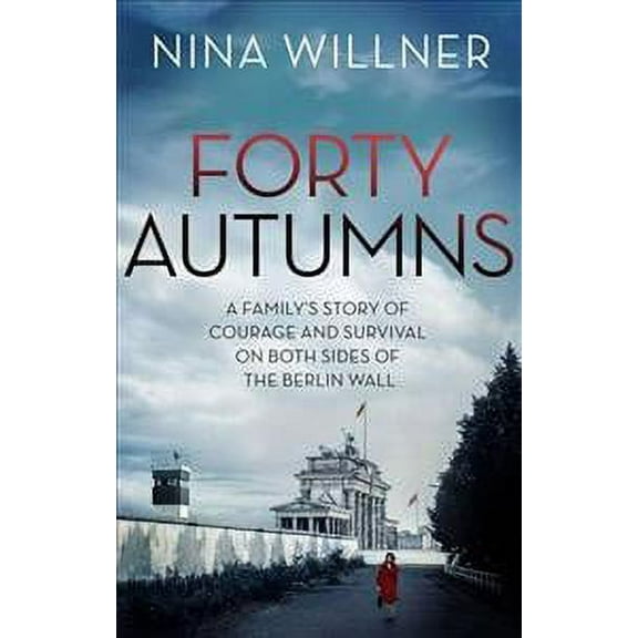 Forty Autumns : A Family's Story of Courage and Survival on Both Sides of the Berlin Wall