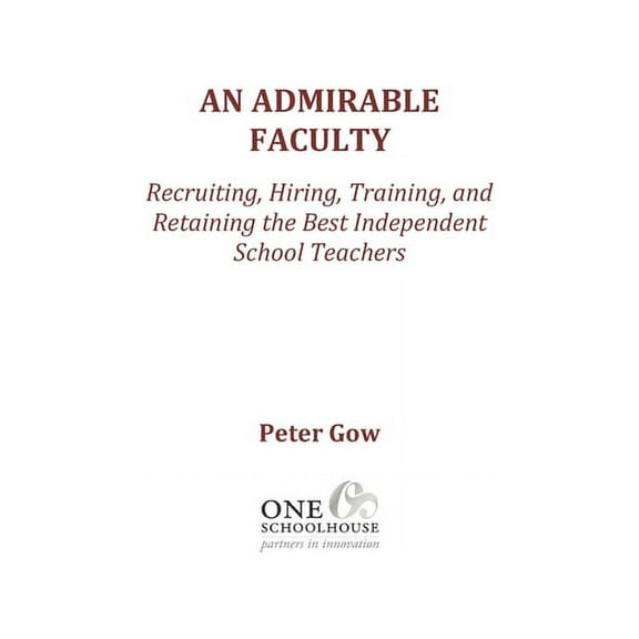 An Admirable Faculty : Recruiting, Hiring, Training, and Retaining the Best Independent School Teachers (Paperback)