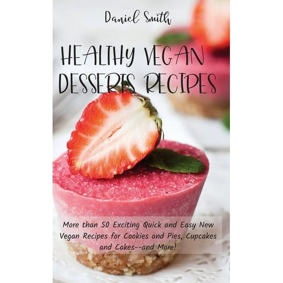 Healthy Vegan Desserts Recipes: More than 50 Exciting Quick and Easy New Vegan Recipes for Cookies and Pies, Cupcakes an, (Hardcover)