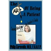The Art of Being a Patient : Taming Medicine--An Insider's Guide, Become a Proactive Partner and Self-Advocate of Your Own Health by Understanding Your Basic Rights and Privileges (Paperback)