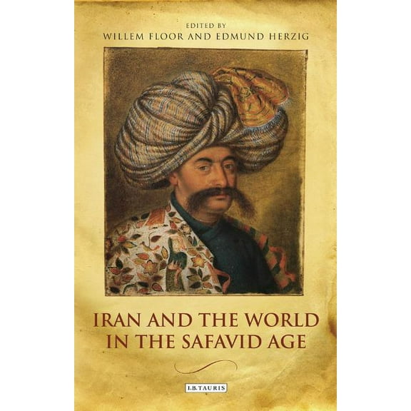 International Library of Iranian Studies Iran and the World in the Safavid Age, (Paperback)