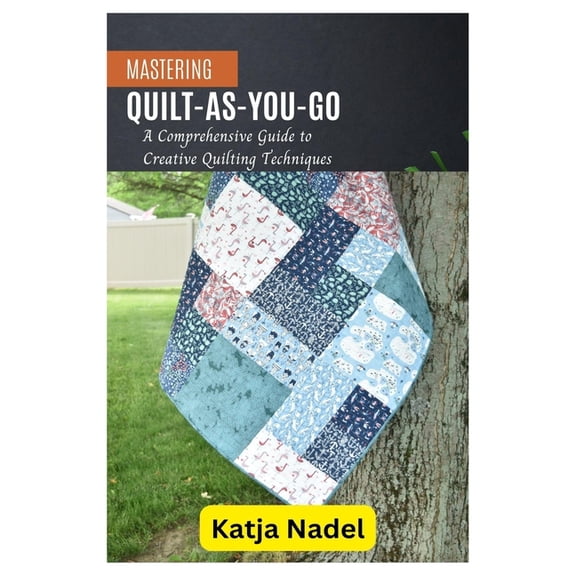 Mastering Quilt-As-You-Go: A Comprehensive Guide to Creative Quilting Techniques, (Paperback)