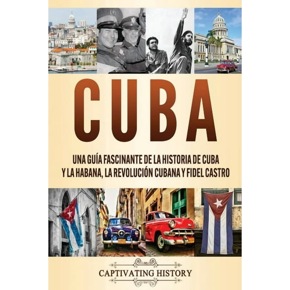 Cuba: Una guÃ­a fascinante de la historia de Cuba y La Habana, la RevoluciÃ³n cubana y Fidel Castro, (Paperback)