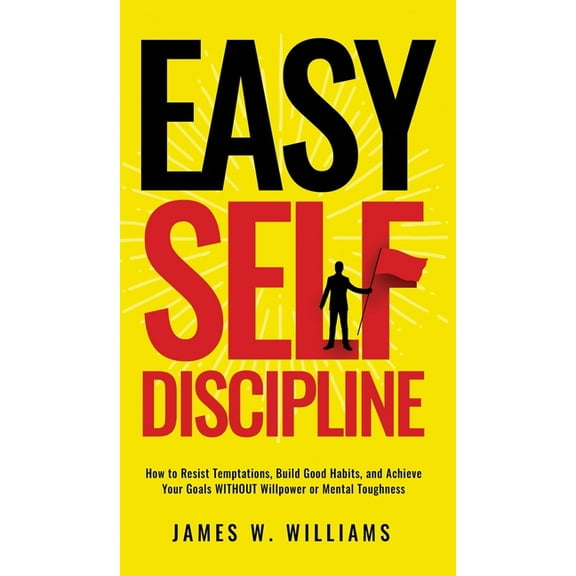 Easy Self-Discipline: How to Resist Temptations, Build Good Habits, and Achieve Your Goals WITHOUT Will Power or Mental , (Hardcover)