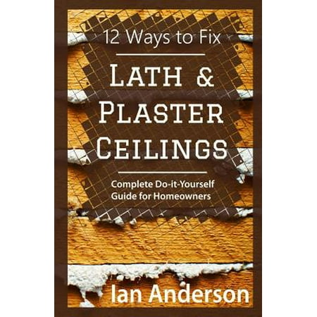 12 Ways to Fix Lath and Plaster Ceilings : Complete Do-It-Yourself Guide for